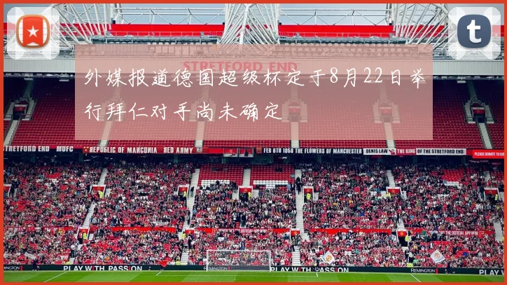 外媒报道德国超级杯定于8月22日举行拜仁对手尚未确定