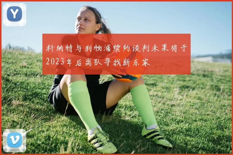科纳特与利物浦续约谈判未果将于2023年后离队寻找新东家