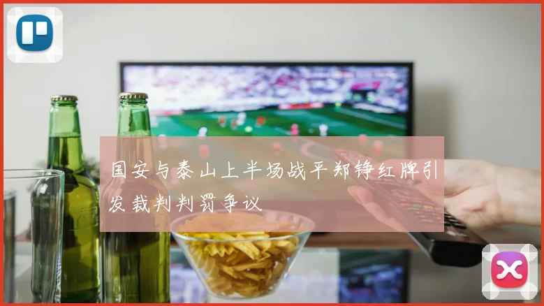 国安与泰山上半场战平郑铮红牌引发裁判判罚争议