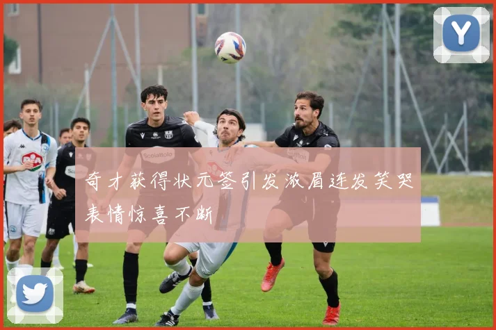 奇才获得状元签引发浓眉连发笑哭表情惊喜不断