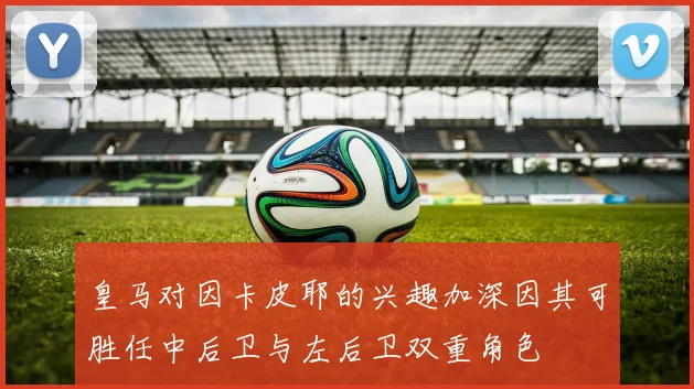 皇马对因卡皮耶的兴趣加深因其可胜任中后卫与左后卫双重角色