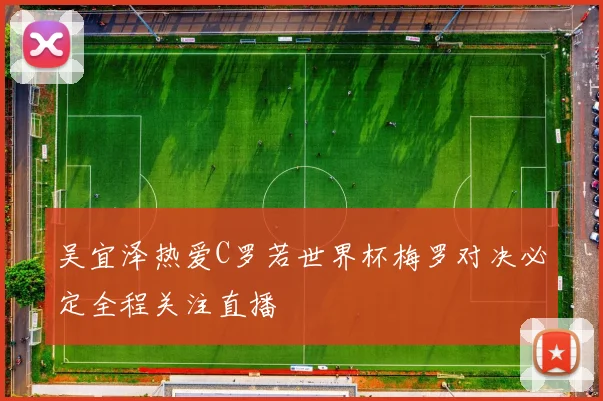 吴宜泽热爱C罗若世界杯梅罗对决必定全程关注直播