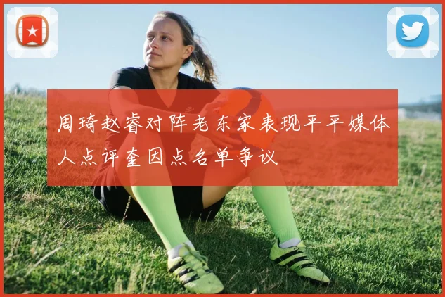 周琦赵睿对阵老东家表现平平媒体人点评奎因点名单争议