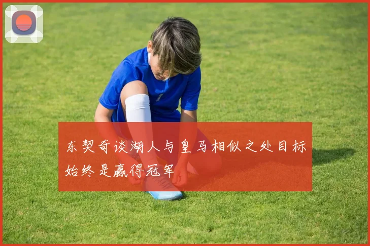 东契奇谈湖人与皇马相似之处目标始终是赢得冠军